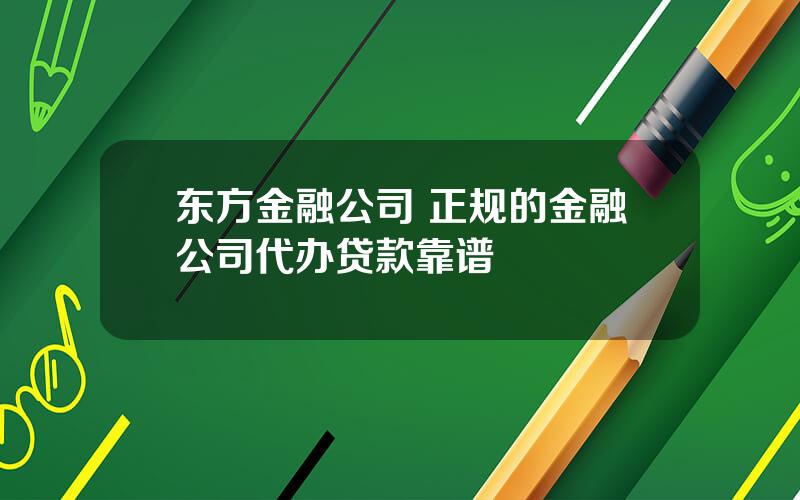 东方金融公司 正规的金融公司代办贷款靠谱